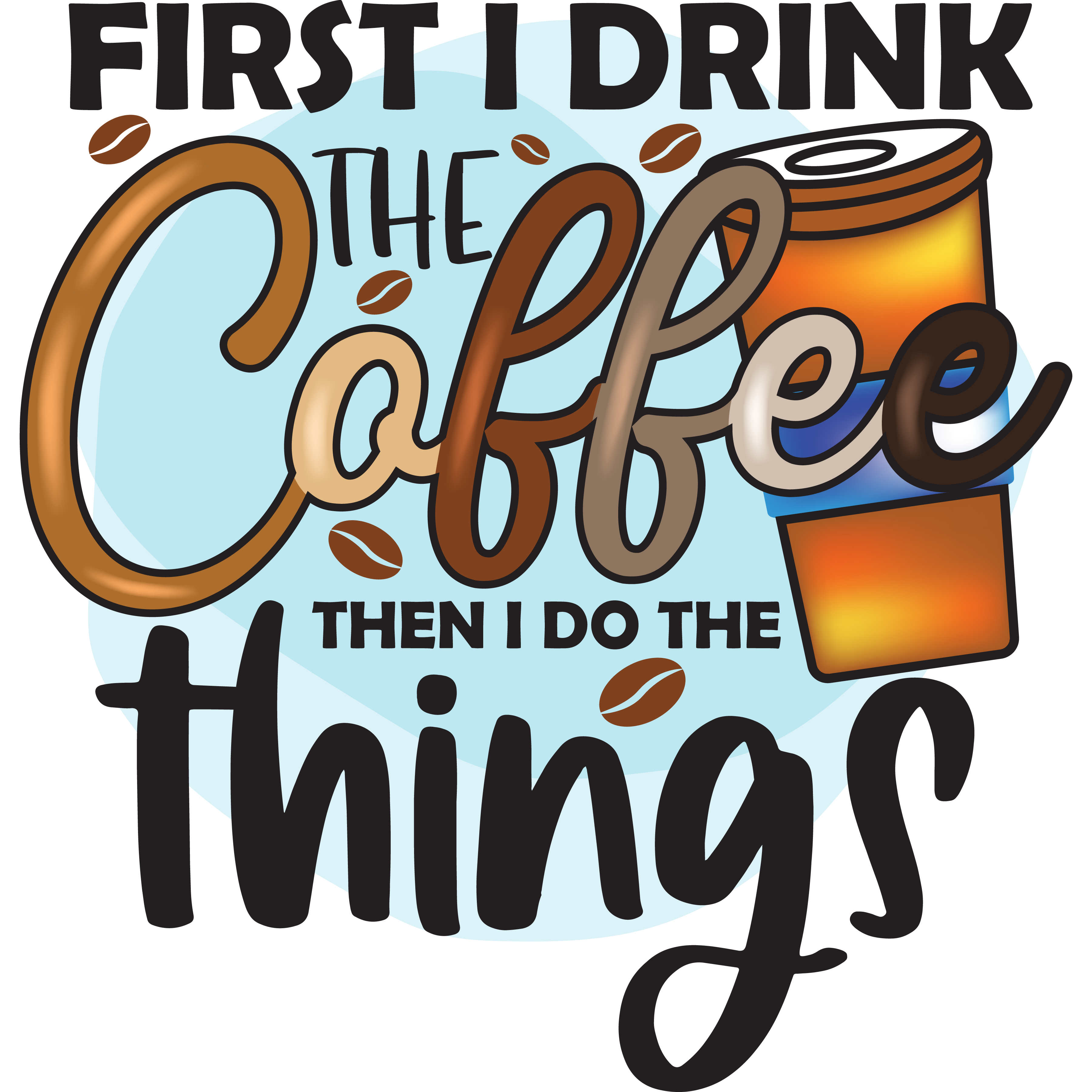 First I Drink The Coffee Then I Do The Things DTF Transfer