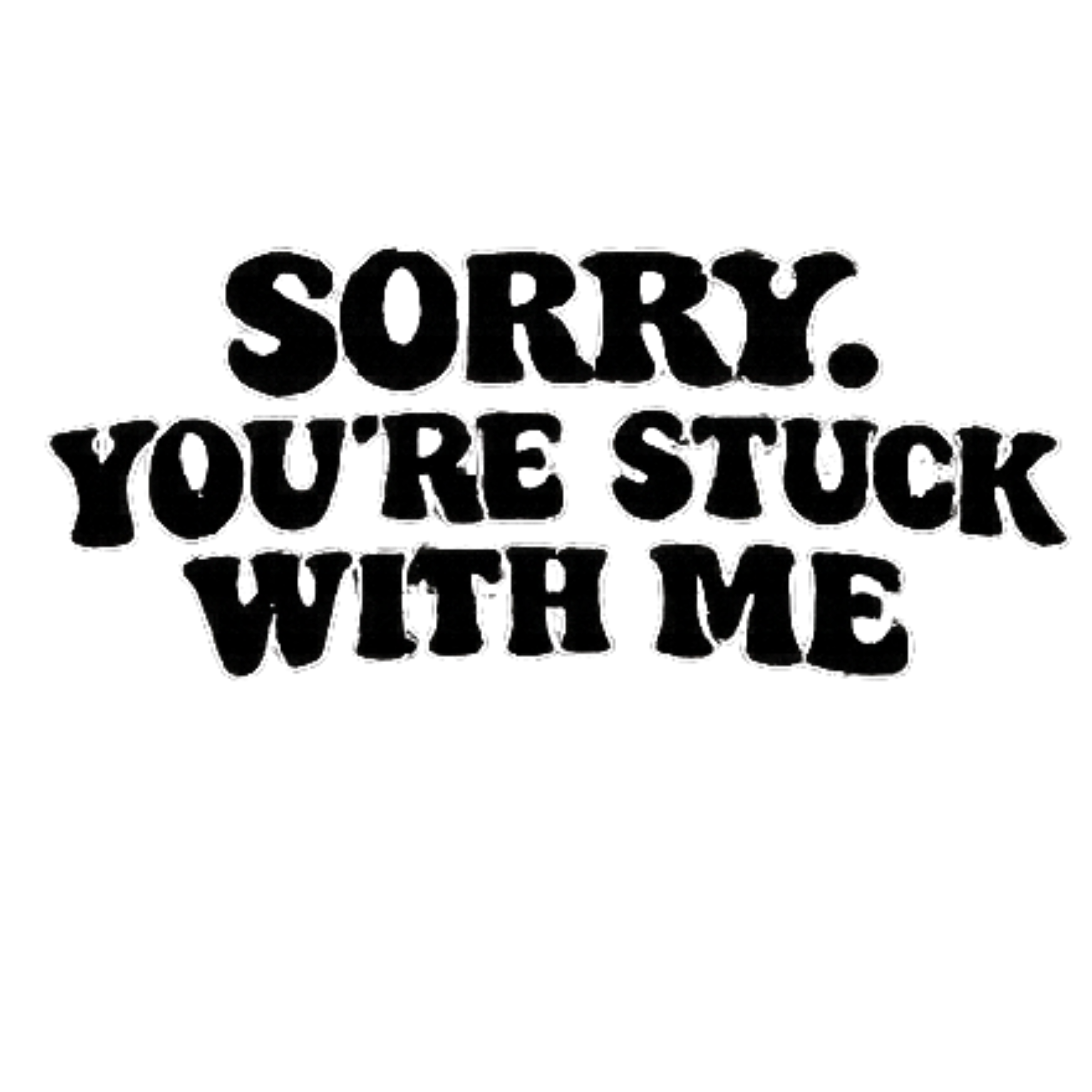 Sorry Youre Stuck With Me DTF Transfer