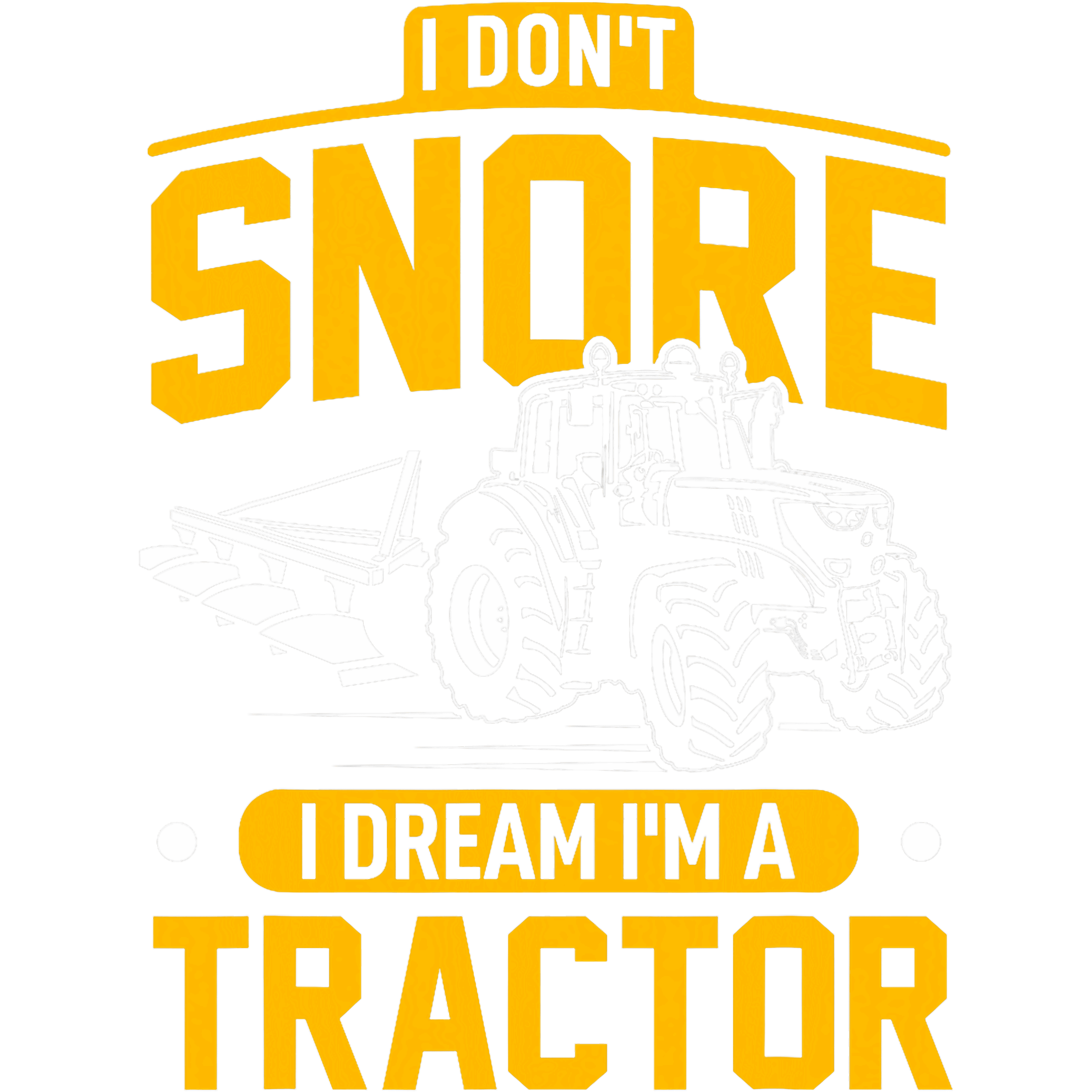 I Dont Snore I Dream Im A Tractor Yellow Version DTF Transfer