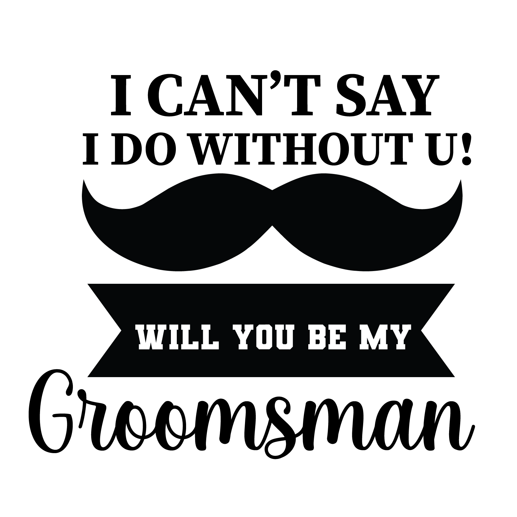 I Cant Say I Do Without U Will You Be My Groomsman DTF Transfer