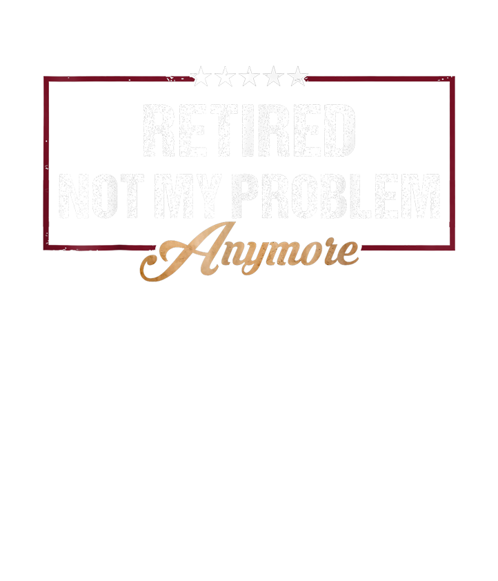 Retired Not My Problem Anymore DTF Transfer