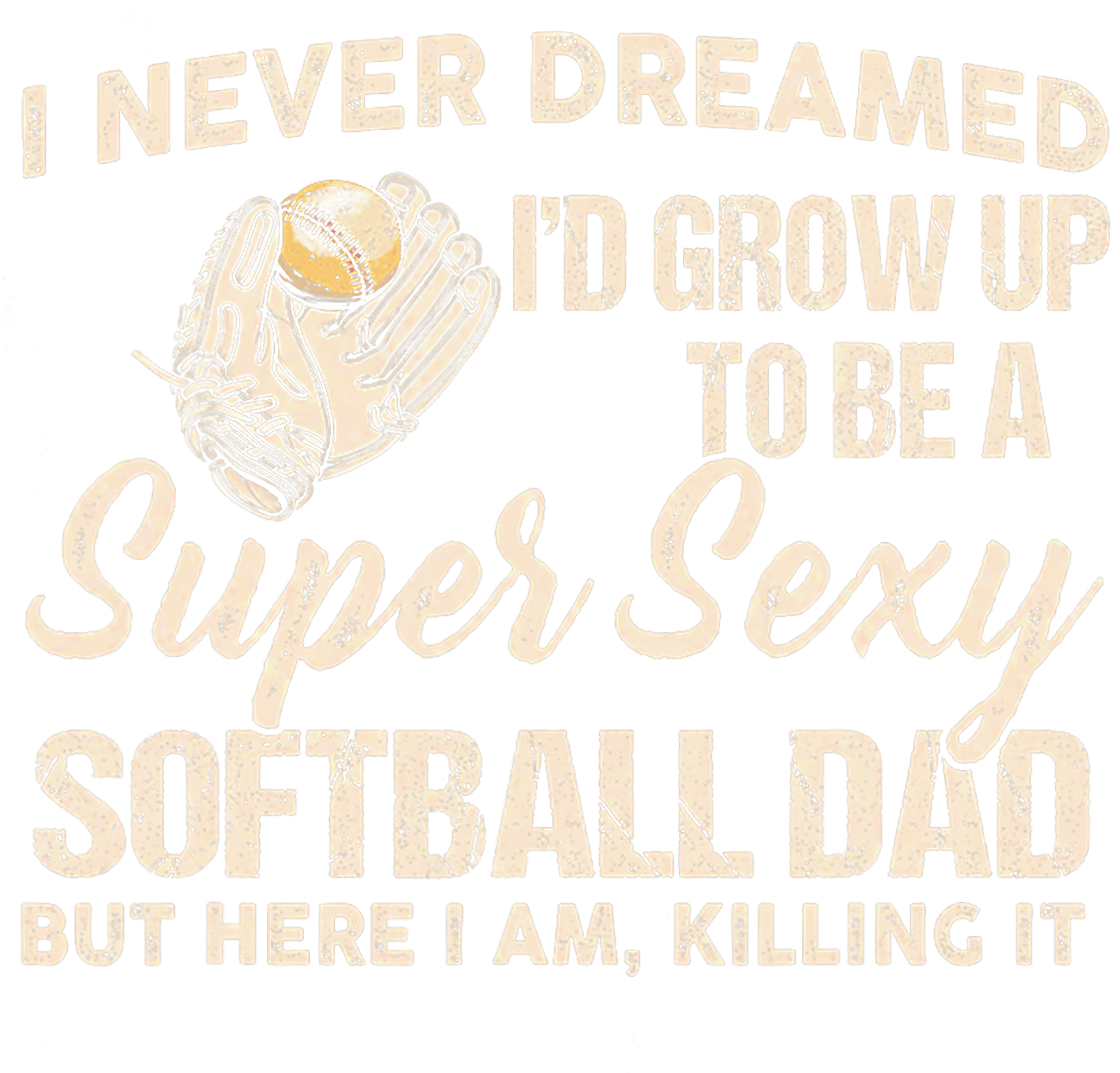 I Never Dreamed Id Grow Up To Be A Super Sexy Softball Dad DTF Transfer