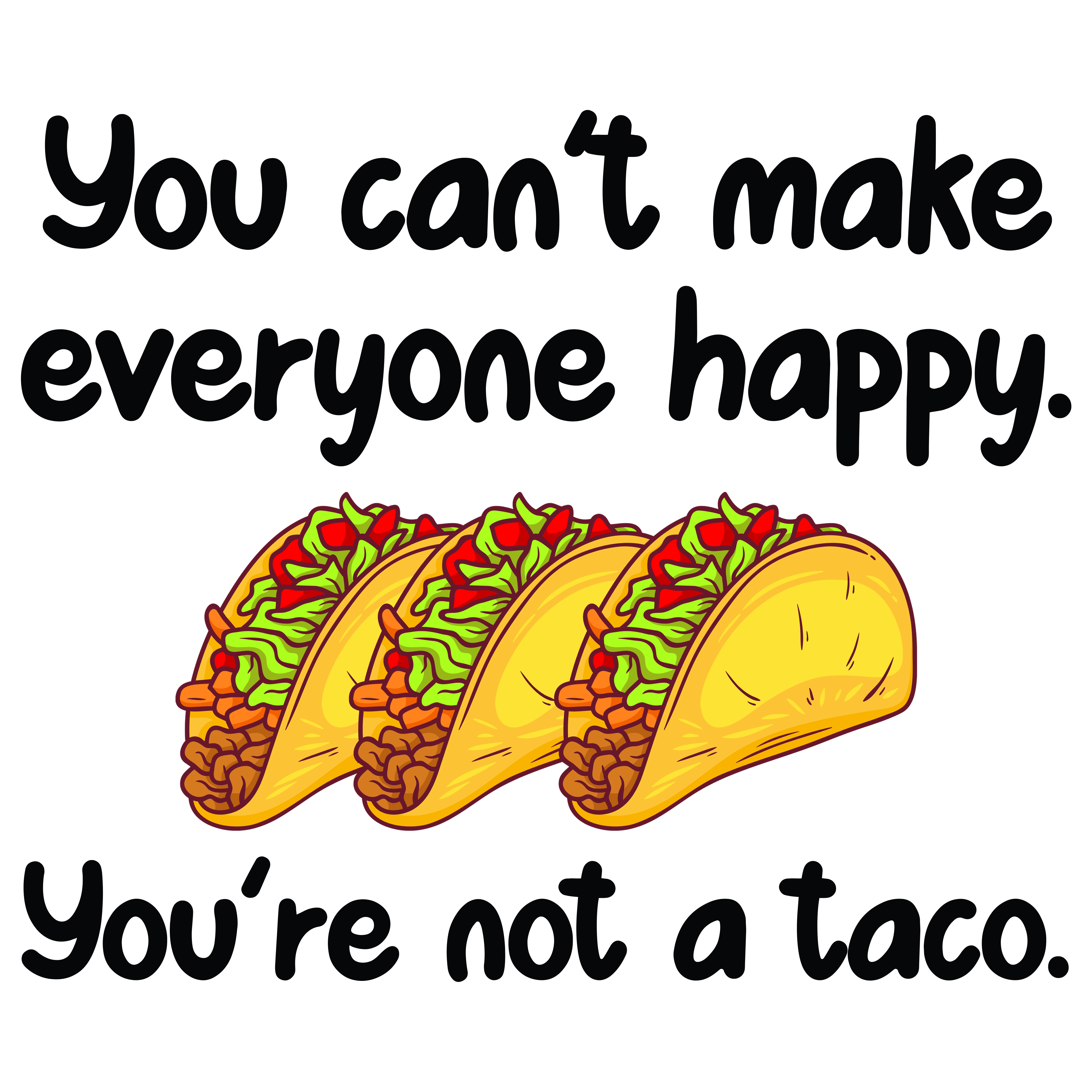 You Cant Make Everyone Happy Youre Not A Taco DTF Transfer
