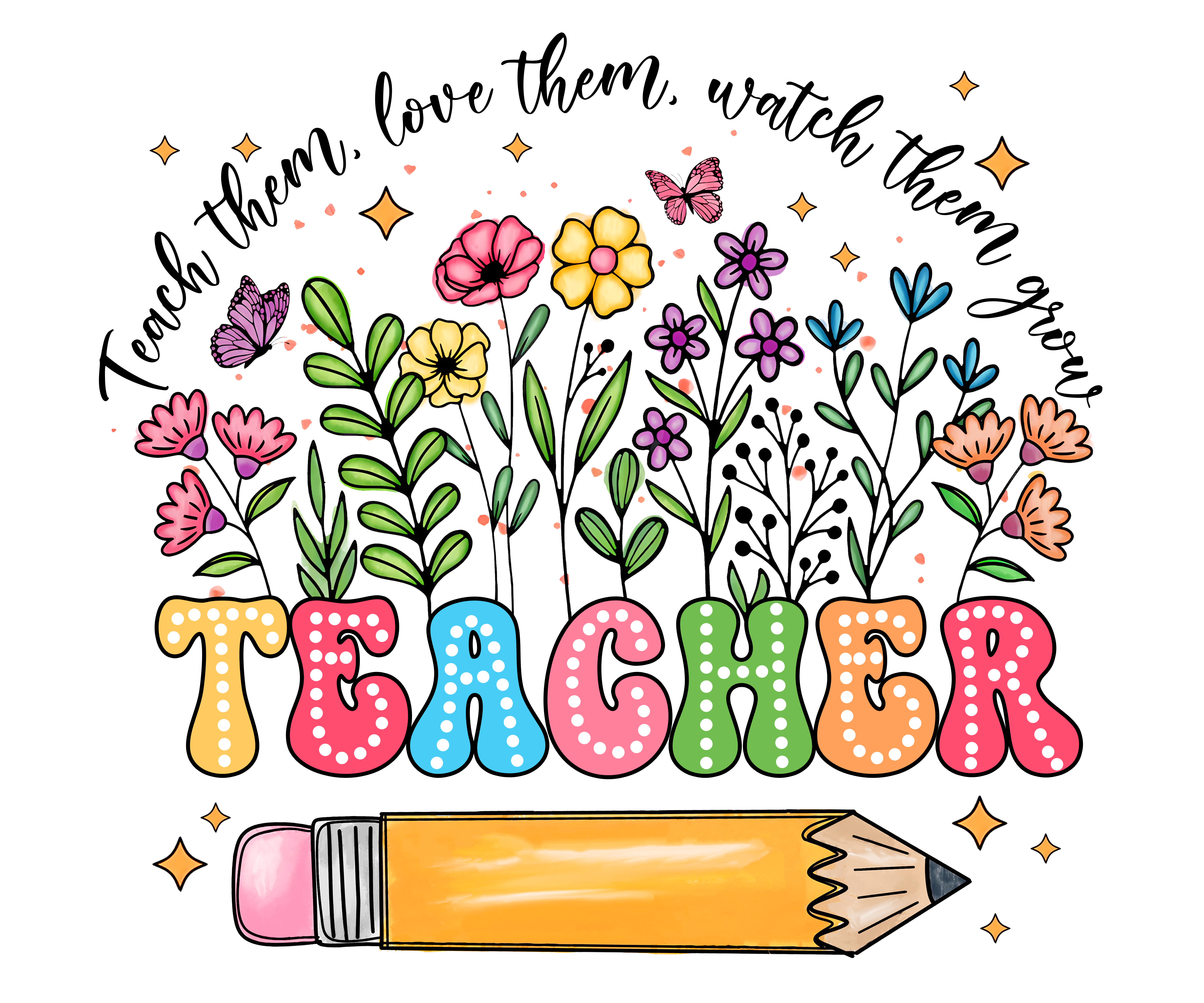 Teach Them Love Them Watch Them Grow DTF Transfer